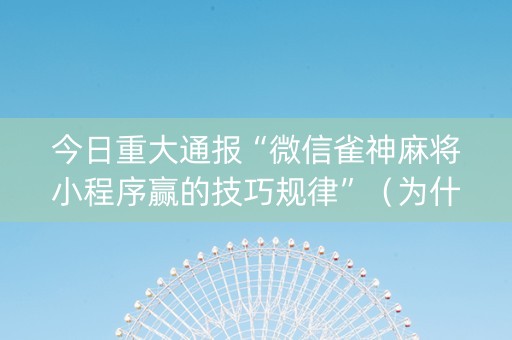 今日重大通报“微信雀神麻将小程序赢的技巧规律”（为什么有人一直赢)