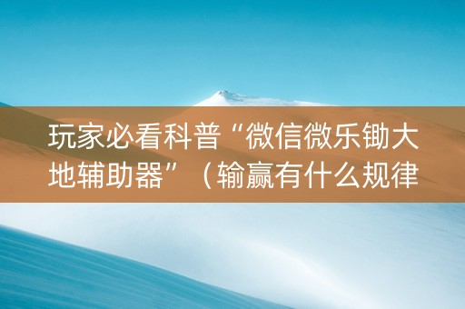 玩家必看科普“微信微乐锄大地辅助器”（输赢有什么规律)