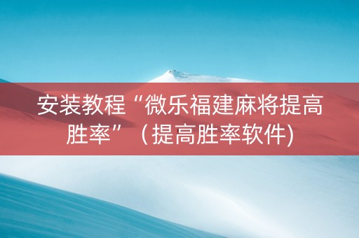 安装教程“微乐福建麻将提高胜率”（提高胜率软件)