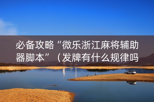 必备攻略“微乐浙江麻将辅助器脚本”（发牌有什么规律吗)