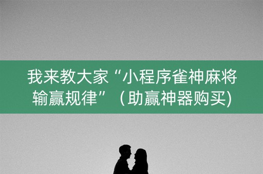 我来教大家“小程序雀神麻将输赢规律”（助赢神器购买)