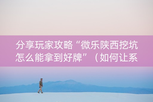 分享玩家攻略“微乐陕西挖坑怎么能拿到好牌”（如何让系统发好牌)