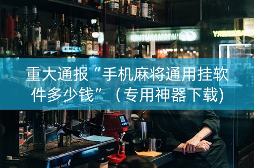 重大通报“手机麻将通用挂软件多少钱”（专用神器下载)