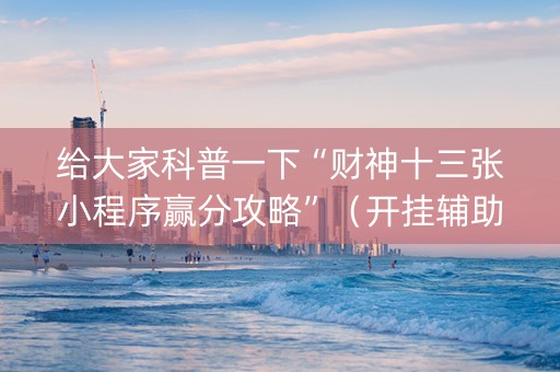 给大家科普一下“财神十三张小程序赢分攻略”（开挂辅助器脚本)