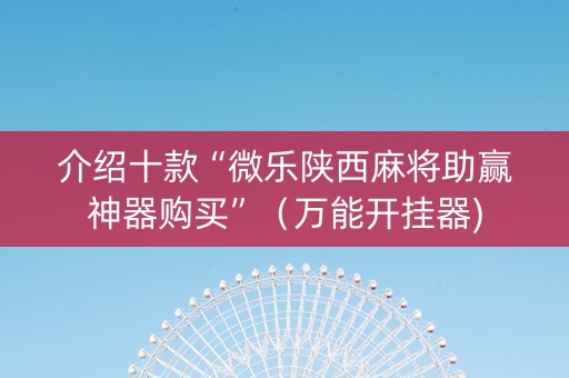 介绍十款“微乐陕西麻将助赢神器购买”（万能开挂器)