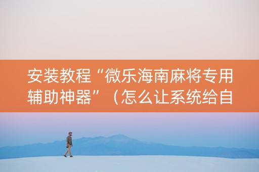 安装教程“微乐海南麻将专用辅助神器”（怎么让系统给自己好牌)