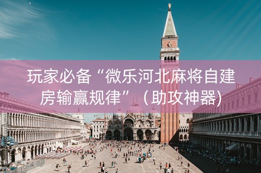 玩家必备“微乐河北麻将自建房输赢规律”（助攻神器)