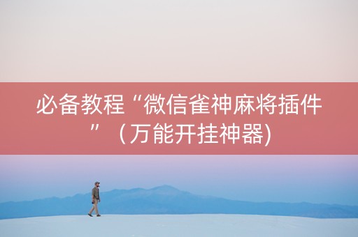必备教程“微信雀神麻将插件”（万能开挂神器)