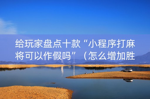 给玩家盘点十款“小程序打麻将可以作假吗”（怎么增加胜率)