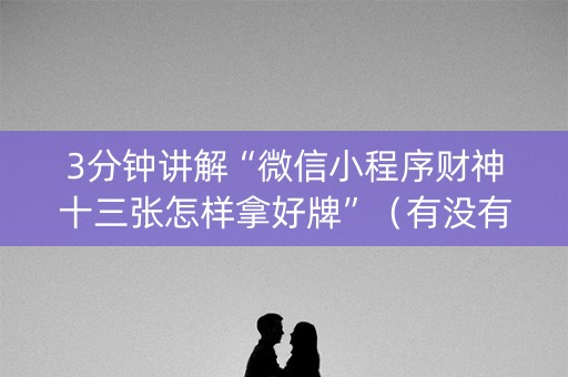 3分钟讲解“微信小程序财神十三张怎样拿好牌”（有没有猫腻)