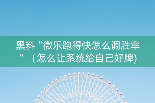 黑料“微乐跑得快怎么调胜率”（怎么让系统给自己好牌)