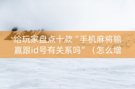给玩家盘点十款“手机麻将输赢跟id号有关系吗”（怎么增加胜率)