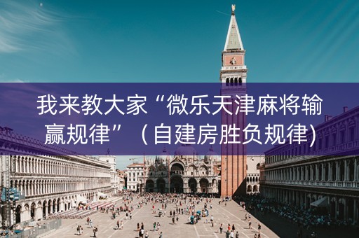 我来教大家“微乐天津麻将输赢规律”（自建房胜负规律)