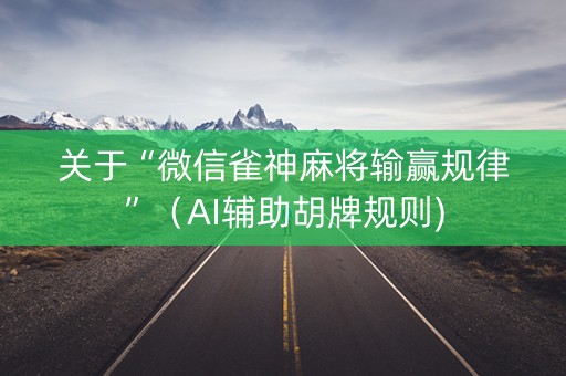 关于“微信雀神麻将输赢规律”（AI辅助胡牌规则)