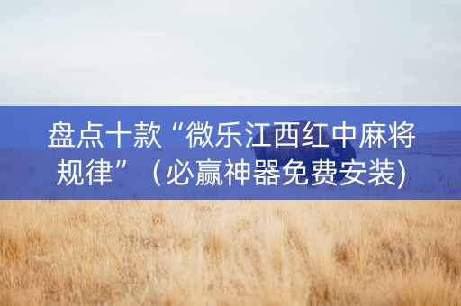 盘点十款“微乐江西红中麻将规律”（必赢神器免费安装)