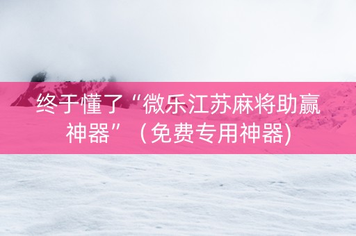 终于懂了“微乐江苏麻将助赢神器”（免费专用神器)