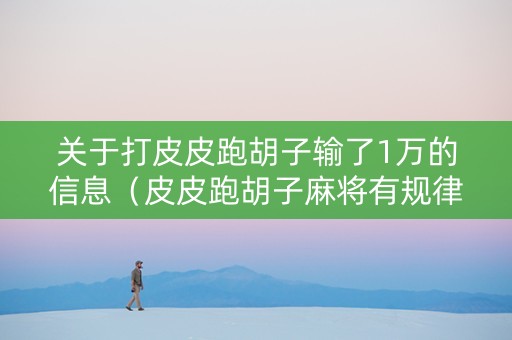 关于打皮皮跑胡子输了1万的信息（皮皮跑胡子麻将有规律吗）