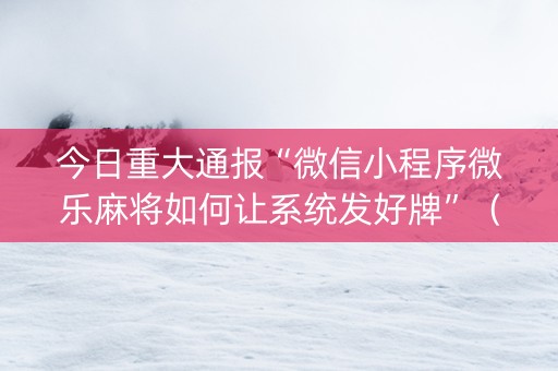 今日重大通报“微信小程序微乐麻将如何让系统发好牌”（好友房怎么才能赢)