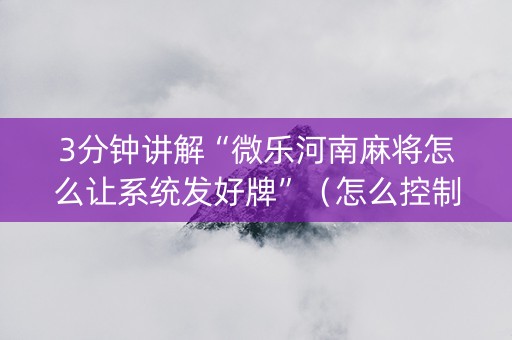 3分钟讲解“微乐河南麻将怎么让系统发好牌”（怎么控制输赢)