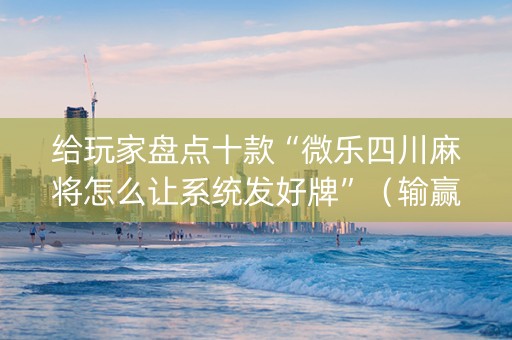 给玩家盘点十款“微乐四川麻将怎么让系统发好牌”（输赢有什么规律)