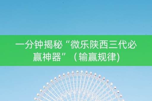 一分钟揭秘“微乐陕西三代必赢神器”（输赢规律)