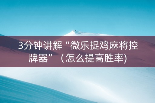 3分钟讲解“微乐捉鸡麻将控牌器”（怎么提高胜率)