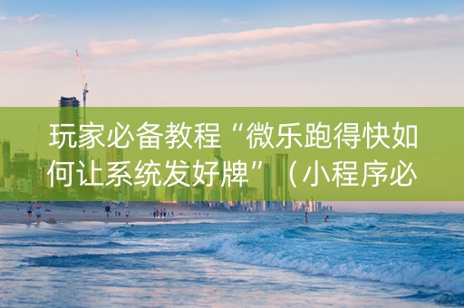 玩家必备教程“微乐跑得快如何让系统发好牌”（小程序必赢神器)