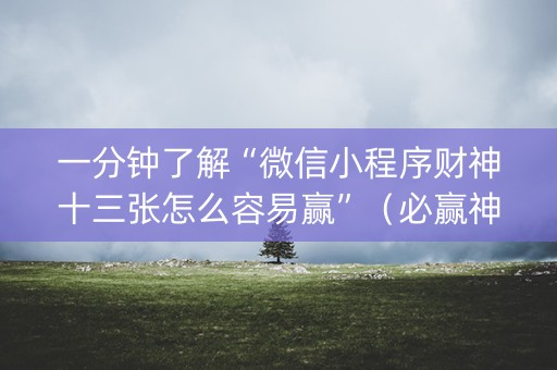 一分钟了解“微信小程序财神十三张怎么容易赢”（必赢神器)