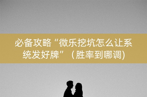 必备攻略“微乐挖坑怎么让系统发好牌”（胜率到哪调)