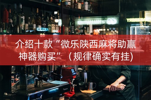介绍十款“微乐陕西麻将助赢神器购买”（规律确实有挂)