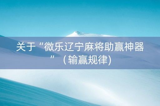 关于“微乐辽宁麻将助赢神器”（输赢规律)