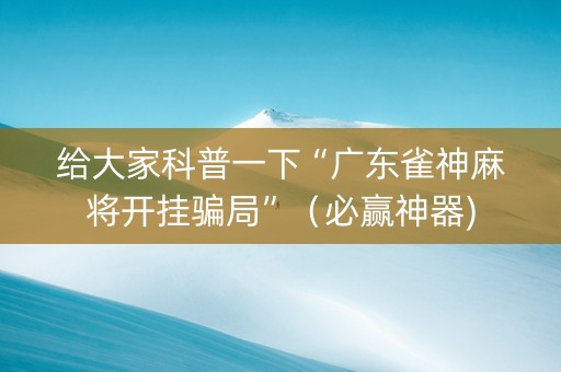 给大家科普一下“广东雀神麻将开挂骗局”（必赢神器)