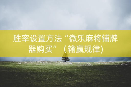 胜率设置方法“微乐麻将铺牌器购买”（输赢规律)