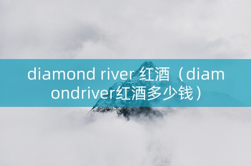 diamond river 红酒（diamondriver红酒多少钱）