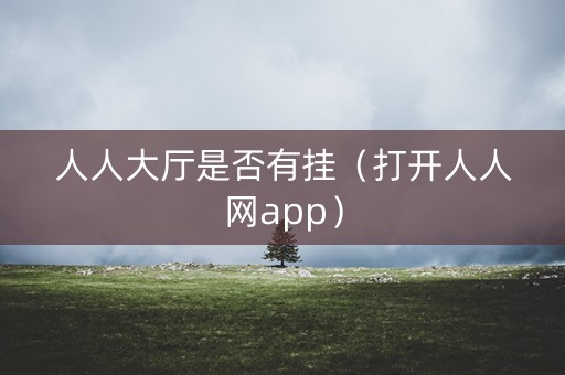 人人大厅是否有挂（打开人人网app）