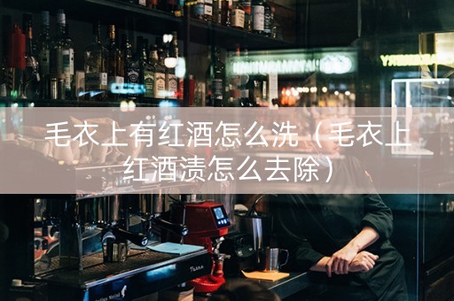 毛衣上有红酒怎么洗（毛衣上红酒渍怎么去除）