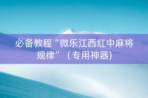 必备教程“微乐江西红中麻将规律”（专用神器)