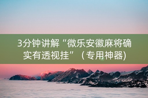 3分钟讲解“微乐安徽麻将确实有透视挂”（专用神器)