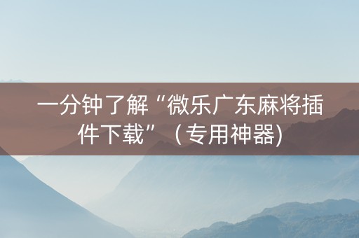 一分钟了解“微乐广东麻将插件下载”（专用神器)