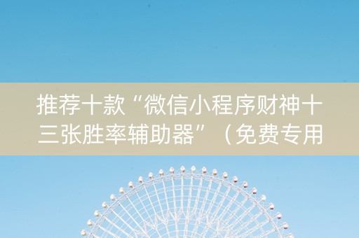 推荐十款“微信小程序财神十三张胜率辅助器”（免费专用神器)