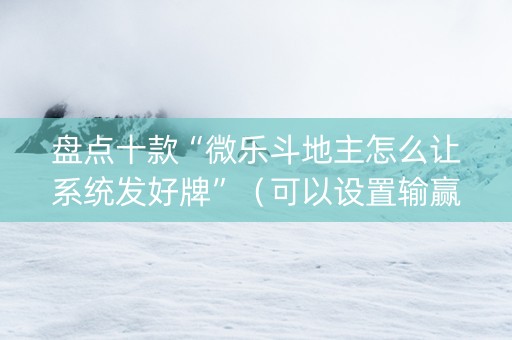 盘点十款“微乐斗地主怎么让系统发好牌”（可以设置输赢吗)