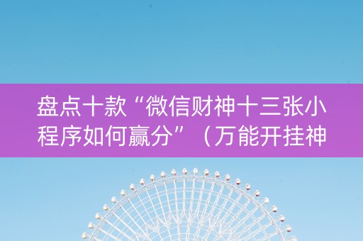 盘点十款“微信财神十三张小程序如何赢分”（万能开挂神器)