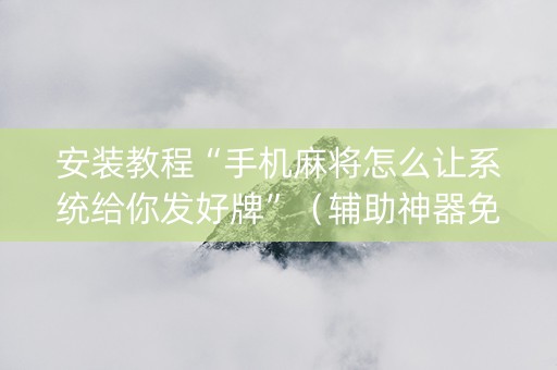 安装教程“手机麻将怎么让系统给你发好牌”（辅助神器免费)