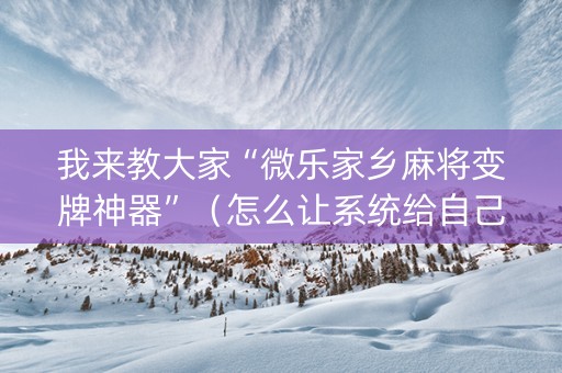 我来教大家“微乐家乡麻将变牌神器”（怎么让系统给自己好牌)