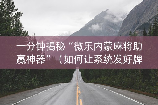 一分钟揭秘“微乐内蒙麻将助赢神器”（如何让系统发好牌)