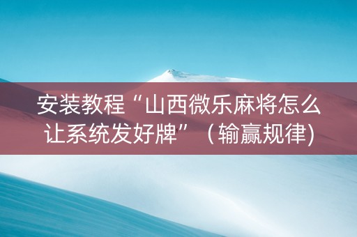 安装教程“山西微乐麻将怎么让系统发好牌”（输赢规律)