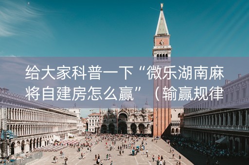 给大家科普一下“微乐湖南麻将自建房怎么赢”（输赢规律)