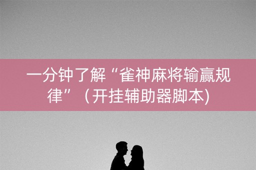 一分钟了解“雀神麻将输赢规律”（开挂辅助器脚本)