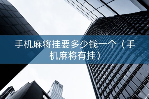 手机麻将挂要多少钱一个（手机麻将有挂）