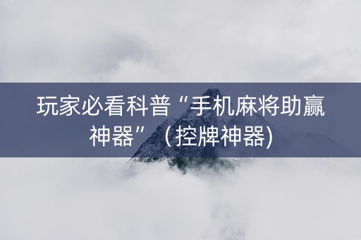 玩家必看科普“手机麻将助赢神器”（控牌神器)
